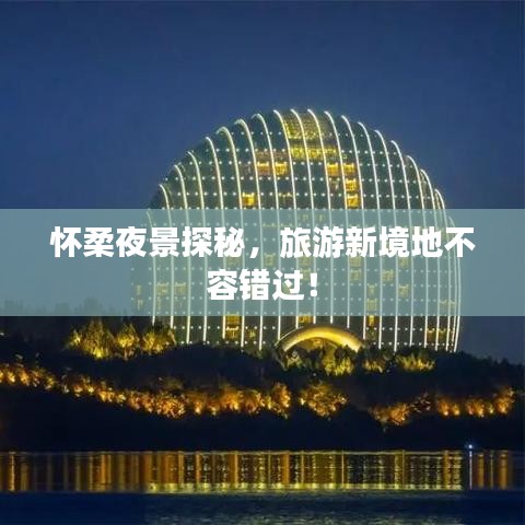 懷柔夜景探秘，旅游新境地不容錯(cuò)過！