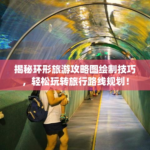 揭秘環(huán)形旅游攻略圖繪制技巧，輕松玩轉(zhuǎn)旅行路線規(guī)劃！