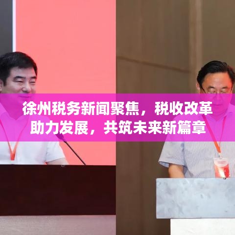 徐州稅務(wù)新聞聚焦，稅收改革助力發(fā)展，共筑未來新篇章