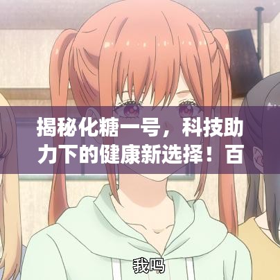 揭秘化糖一號，科技助力下的健康新選擇！百度收錄標(biāo)準(zhǔn)吸睛標(biāo)題