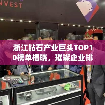浙江鉆石產(chǎn)業(yè)巨頭TOP10榜單揭曉，璀璨企業(yè)排名榜單！