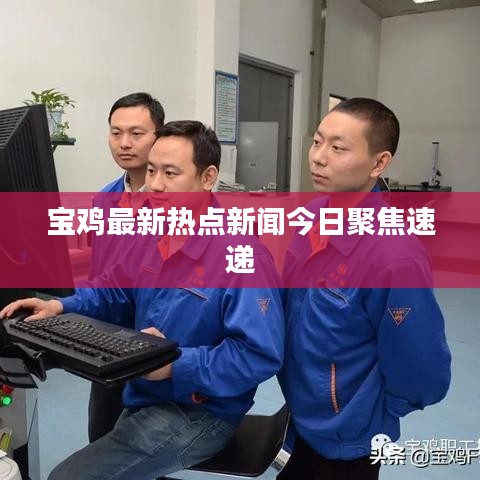 寶雞最新熱點新聞今日聚焦速遞