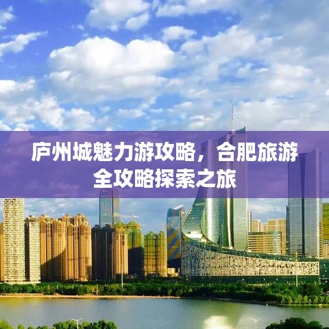 廬州城魅力游攻略，合肥旅游全攻略探索之旅