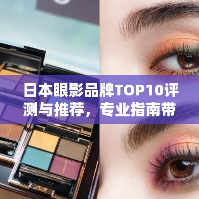 日本眼影品牌TOP10評(píng)測(cè)與推薦，專(zhuān)業(yè)指南帶你領(lǐng)略最佳選擇