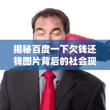 揭秘百度一下欠錢還錢圖片背后的社會現(xiàn)象與人性思考深度解讀