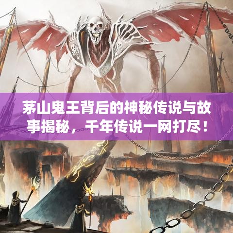 茅山鬼王背后的神秘傳說與故事揭秘，千年傳說一網(wǎng)打盡！