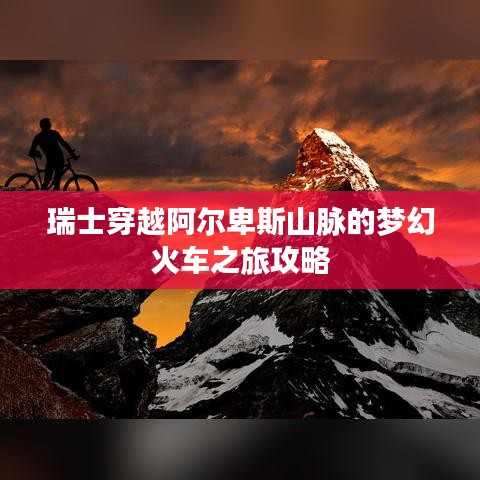 瑞士穿越阿爾卑斯山脈的夢幻火車之旅攻略