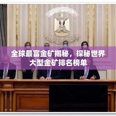 全球最富金礦揭秘，探秘世界大型金礦排名榜單