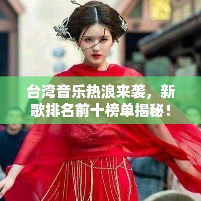 臺灣音樂熱浪來襲，新歌排名前十榜單揭秘！