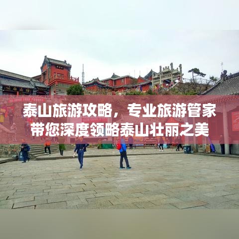 泰山旅游攻略，專業(yè)旅游管家?guī)疃阮I(lǐng)略泰山壯麗之美