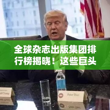 全球雜志出版集團排行榜揭曉！這些巨頭獨占鰲頭