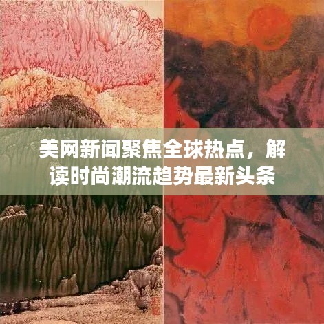 美網(wǎng)新聞聚焦全球熱點(diǎn)，解讀時(shí)尚潮流趨勢(shì)最新頭條