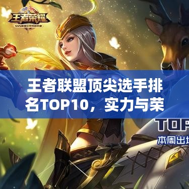 王者聯(lián)盟頂尖選手排名TOP10，實力與榮耀的巔峰對決！