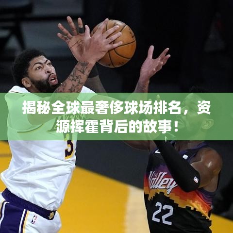 揭秘全球最奢侈球場排名，資源揮霍背后的故事！