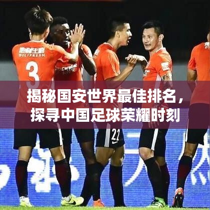 揭秘國(guó)安世界最佳排名，探尋中國(guó)足球榮耀時(shí)刻