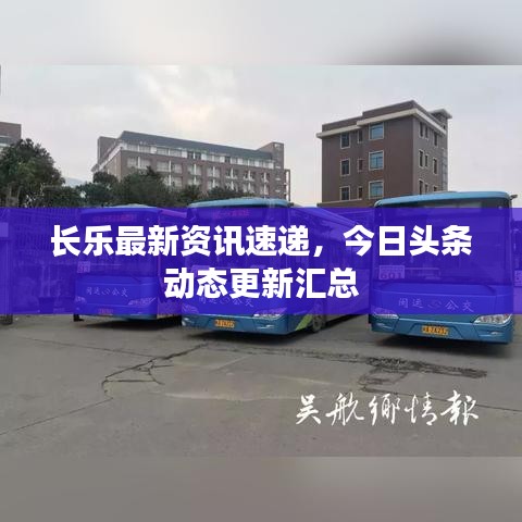 長(zhǎng)樂最新資訊速遞，今日頭條動(dòng)態(tài)更新匯總