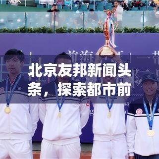 北京友邦新聞?lì)^條，探索都市前沿資訊，展現(xiàn)都市風(fēng)采新篇章