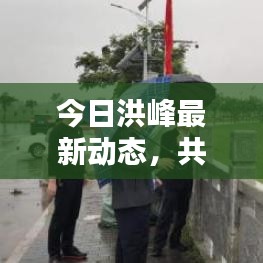今日洪峰最新動(dòng)態(tài)，共筑安全防線，實(shí)時(shí)關(guān)注洪峰動(dòng)態(tài)新聞