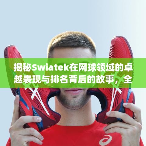 揭秘Swiatek在網(wǎng)球領(lǐng)域的卓越表現(xiàn)與排名背后的故事，全球排名解析