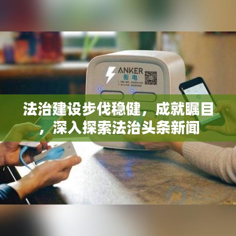 法治建設(shè)步伐穩(wěn)健，成就矚目，深入探索法治頭條新聞
