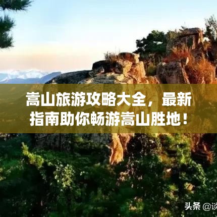 嵩山旅游攻略大全，最新指南助你暢游嵩山勝地！