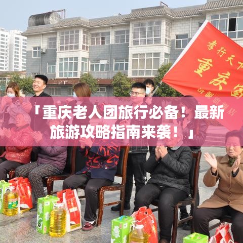 「重慶老人團旅行必備！最新旅游攻略指南來襲！」