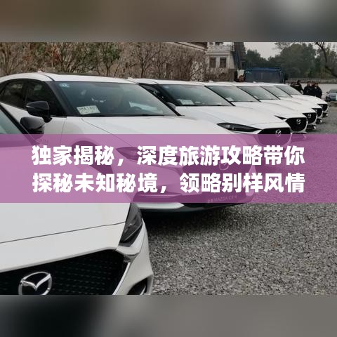 獨(dú)家揭秘，深度旅游攻略帶你探秘未知秘境，領(lǐng)略別樣風(fēng)情！