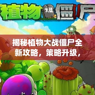 揭秘植物大戰(zhàn)僵尸全新攻略，策略升級，輕松抵御僵尸侵襲！