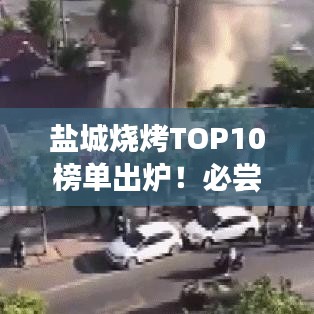 鹽城燒烤TOP10榜單出爐！必嘗的傳統(tǒng)美食之旅