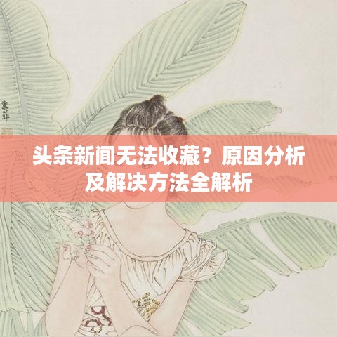 頭條新聞無法收藏？原因分析及解決方法全解析