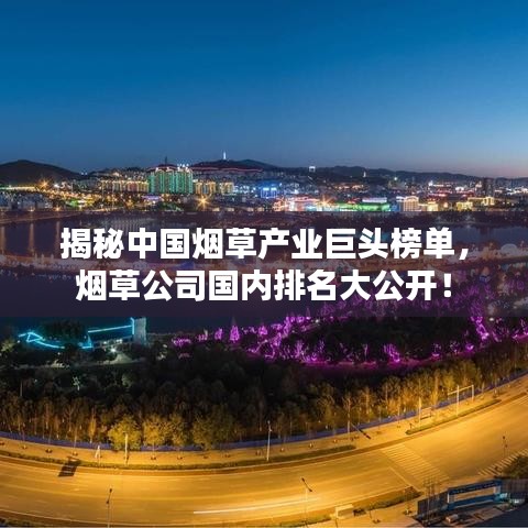 揭秘中國煙草產(chǎn)業(yè)巨頭榜單，煙草公司國內(nèi)排名大公開！