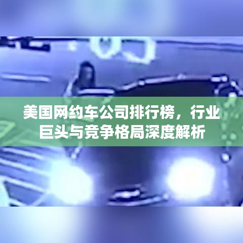 美國網(wǎng)約車公司排行榜，行業(yè)巨頭與競爭格局深度解析