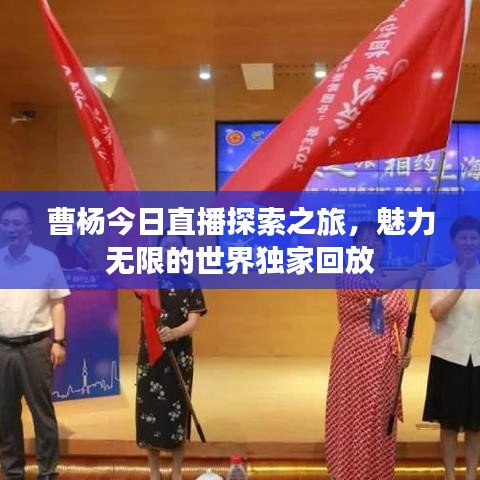 曹楊今日直播探索之旅，魅力無限的世界獨(dú)家回放