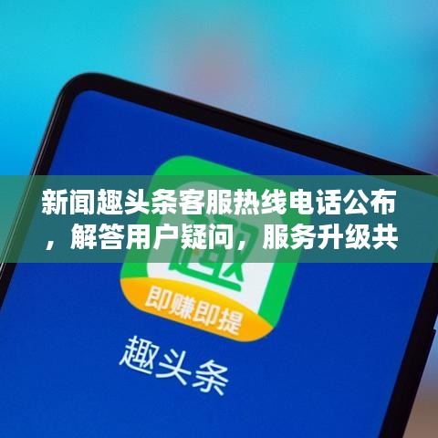 新聞趣頭條客服熱線電話公布，解答用戶疑問，服務升級共創(chuàng)良好體驗