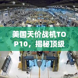 美國天價戰(zhàn)機TOP10，揭秘頂級戰(zhàn)機輝煌榜單，榮耀盡展眼前