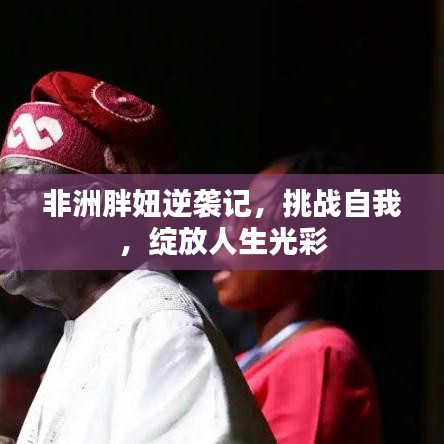 非洲胖妞逆襲記，挑戰(zhàn)自我，綻放人生光彩