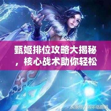 甄姬排位攻略大揭秘，核心戰(zhàn)術(shù)助你輕松上分！