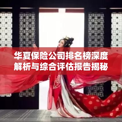 華夏保險公司排名榜深度解析與綜合評估報告揭秘！
