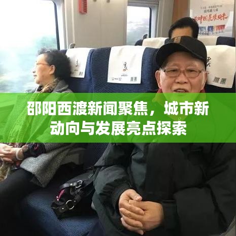邵陽西渡新聞聚焦，城市新動向與發(fā)展亮點(diǎn)探索