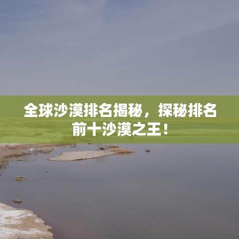 全球沙漠排名揭秘，探秘排名前十沙漠之王！