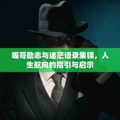嘴哥勵(lì)志與迷茫語(yǔ)錄集錦，人生航向的指引與啟示