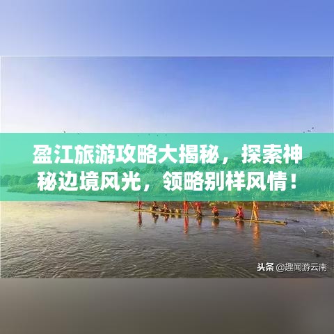 盈江旅游攻略大揭秘，探索神秘邊境風(fēng)光，領(lǐng)略別樣風(fēng)情！
