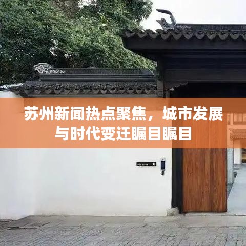 蘇州新聞熱點(diǎn)聚焦，城市發(fā)展與時(shí)代變遷矚目矚目