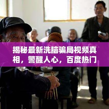 揭秘最新洗腦騙局視頻真相，警醒人心，百度熱門專題報道！