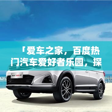 「愛車之家，百度熱門汽車愛好者樂園，探索無限精彩！」