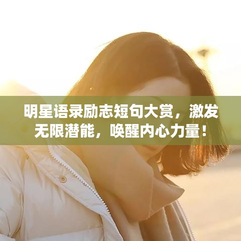 明星語錄勵志短句大賞，激發(fā)無限潛能，喚醒內(nèi)心力量！
