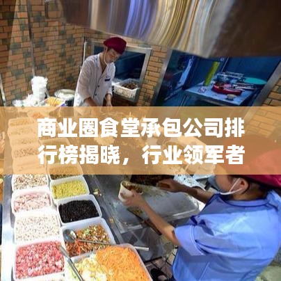 商業(yè)圈食堂承包公司排行榜揭曉，行業(yè)領(lǐng)軍者的成功秘訣深度解讀