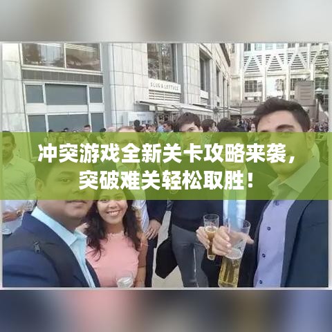 沖突游戲全新關(guān)卡攻略來襲，突破難關(guān)輕松取勝！