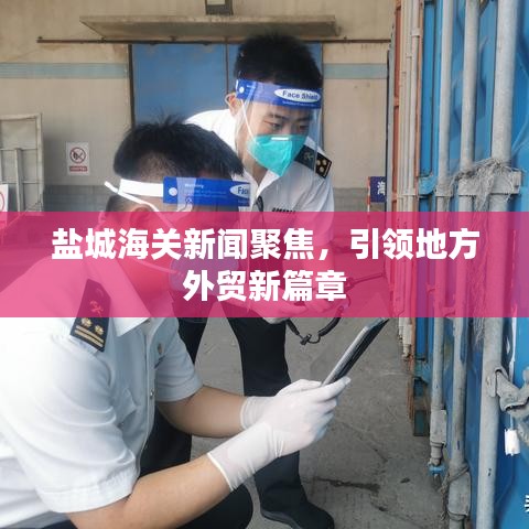鹽城海關(guān)新聞聚焦，引領(lǐng)地方外貿(mào)新篇章