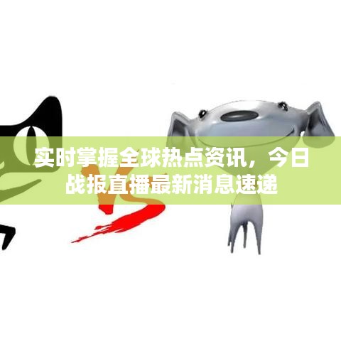 實時掌握全球熱點資訊，今日戰(zhàn)報直播最新消息速遞
